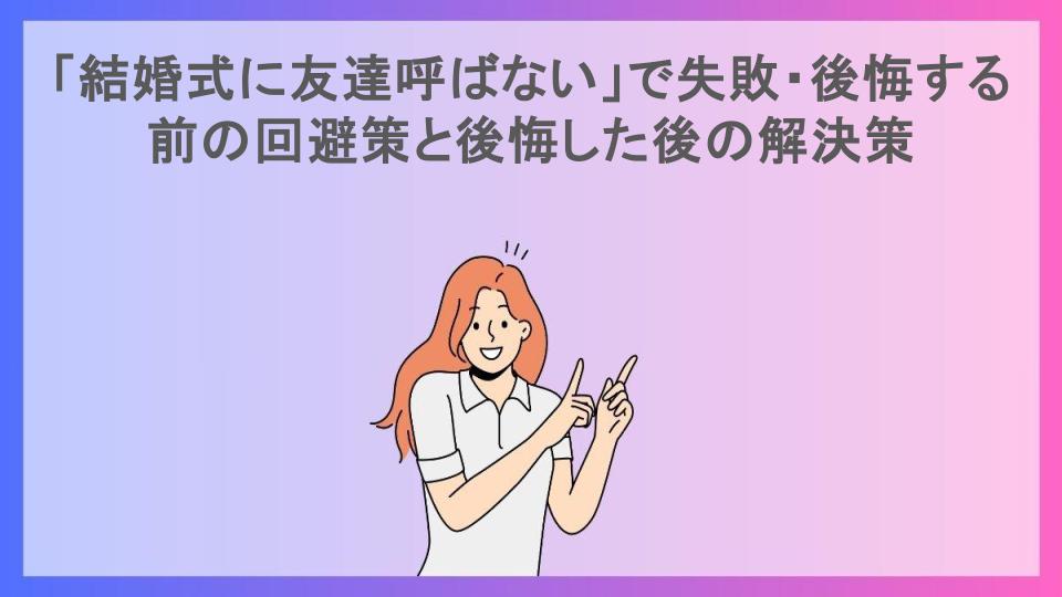 「結婚式に友達呼ばない」で失敗・後悔する前の回避策と後悔した後の解決策